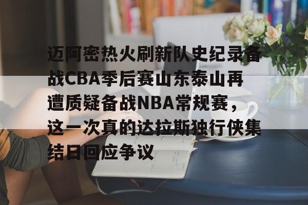开元体育-迈阿密热火刷新队史纪录备战CBA季后赛山东泰山再遭质疑备战NBA常规赛，这一次真的达拉斯独行侠集结日回应争议的简单介绍